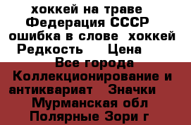 14.1) хоккей на траве : Федерация СССР  (ошибка в слове “хоккей“) Редкость ! › Цена ­ 399 - Все города Коллекционирование и антиквариат » Значки   . Мурманская обл.,Полярные Зори г.